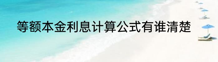 等额本金利息计算公式有谁清楚