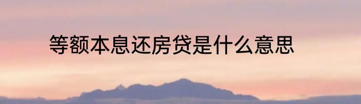 等额本息还房贷是什么意思