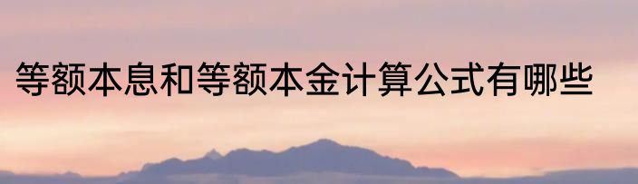 等额本息和等额本金计算公式有哪些
