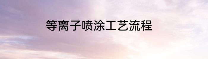 等离子喷涂工艺流程