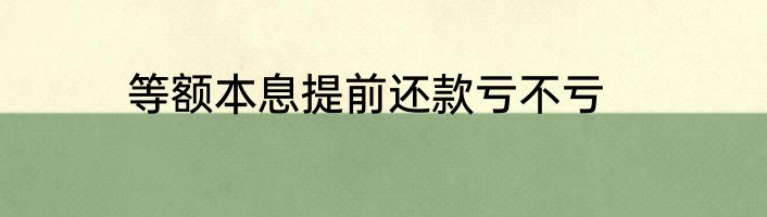 等额本息提前还款亏不亏