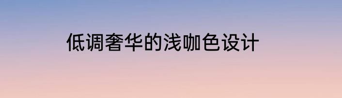 低调奢华的浅咖色设计