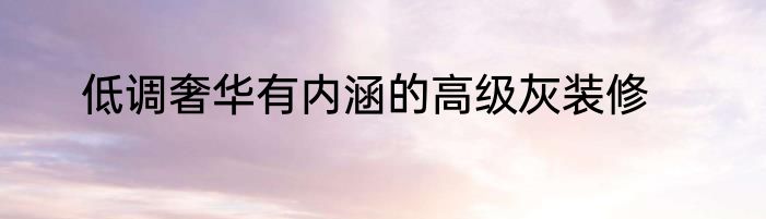 低调奢华有内涵的高级灰装修