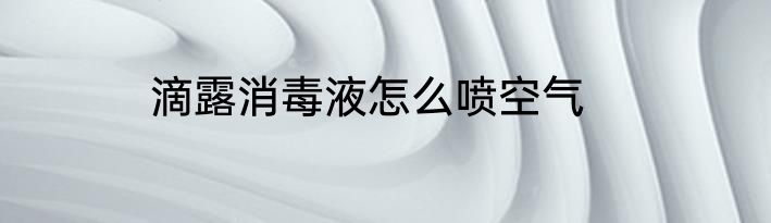 滴露消毒液怎么喷空气
