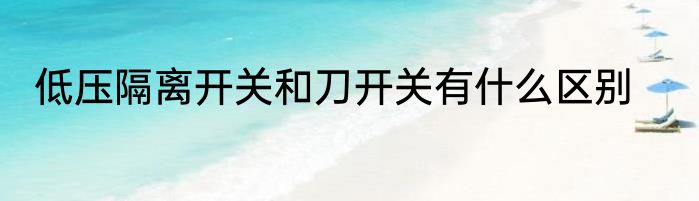 低压隔离开关和刀开关有什么区别
