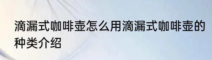 滴漏式咖啡壶怎么用滴漏式咖啡壶的种类介绍