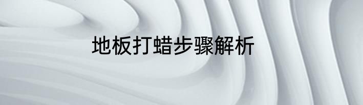 地板打蜡步骤解析