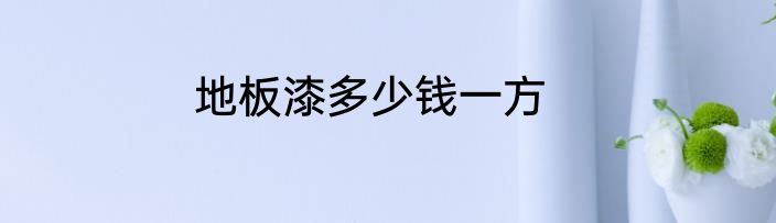 地板漆多少钱一方