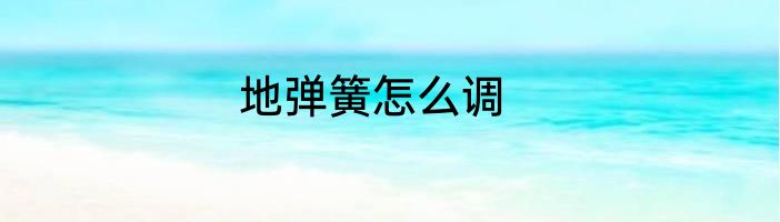 地弹簧怎么调