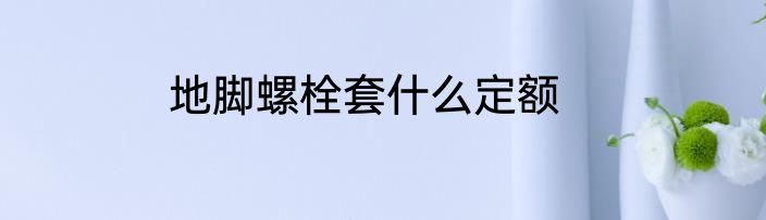 地脚螺栓套什么定额