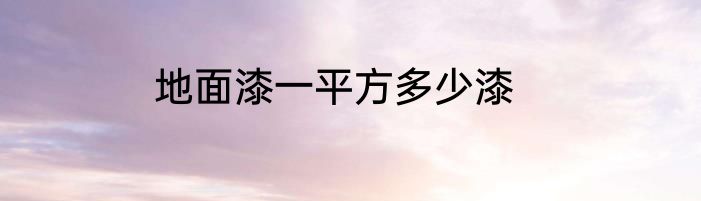 地面漆一平方多少漆
