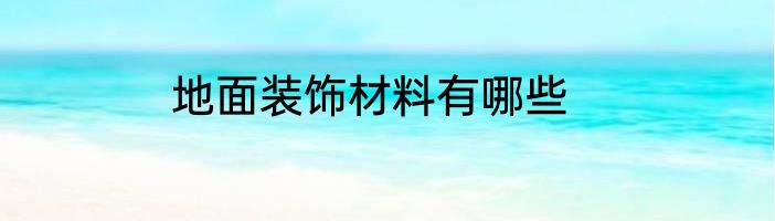 地面装饰材料有哪些