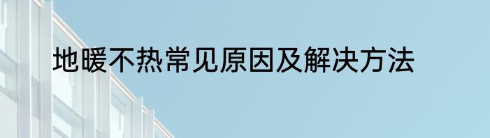 地暖不热常见原因及解决方法