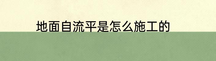 地面自流平是怎么施工的