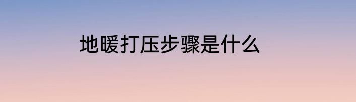 地暖打压步骤是什么