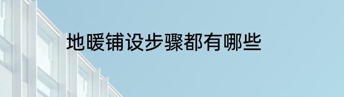地暖铺设步骤都有哪些