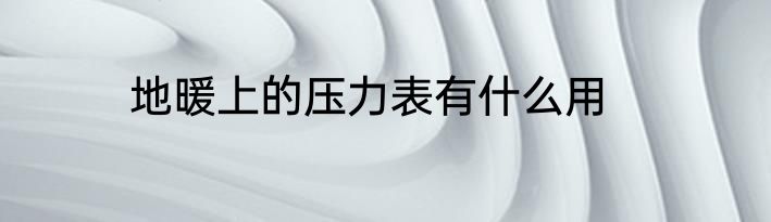 地暖上的压力表有什么用