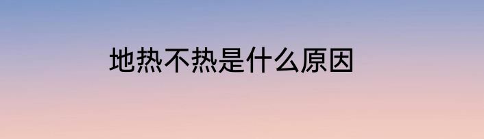 地热不热是什么原因
