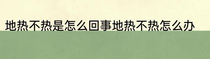 地热不热是怎么回事地热不热怎么办