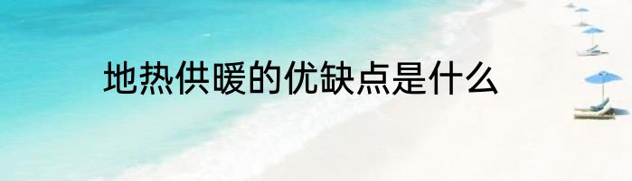 地热供暖的优缺点是什么