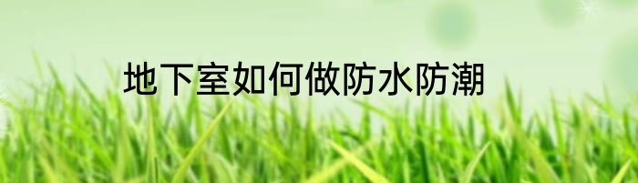 地下室如何做防水防潮