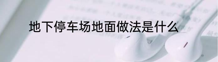 地下停车场地面做法是什么