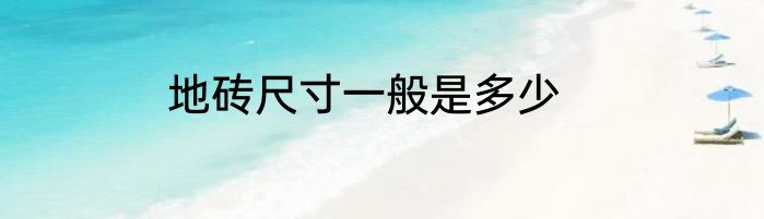 地砖尺寸一般是多少