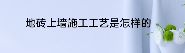 地砖上墙施工工艺是怎样的