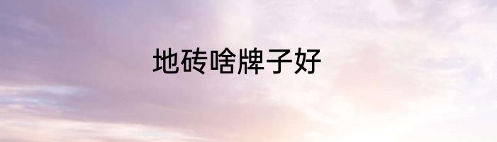 地砖啥牌子好