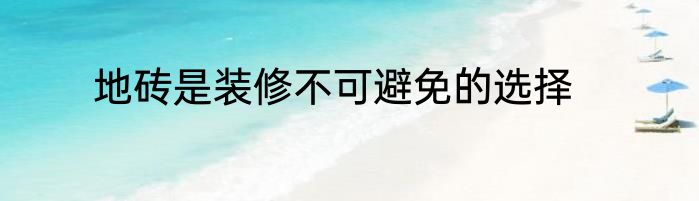 地砖是装修不可避免的选择