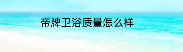 帝牌卫浴质量怎么样