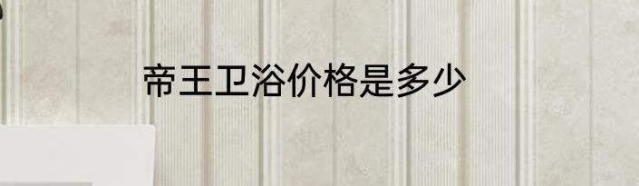 帝王卫浴价格是多少