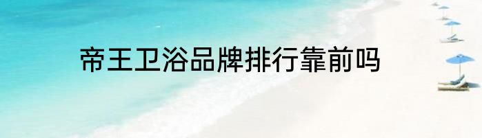 帝王卫浴品牌排行靠前吗