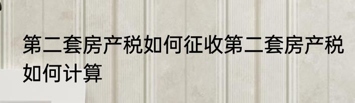 第二套房产税如何征收第二套房产税如何计算