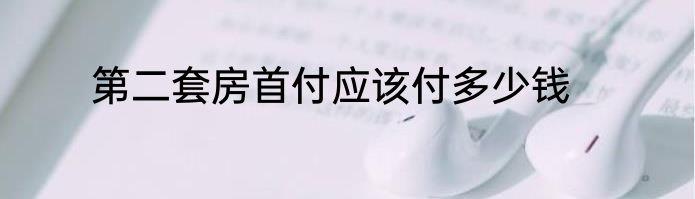 第二套房首付应该付多少钱