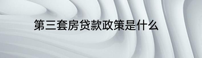 第三套房贷款政策是什么