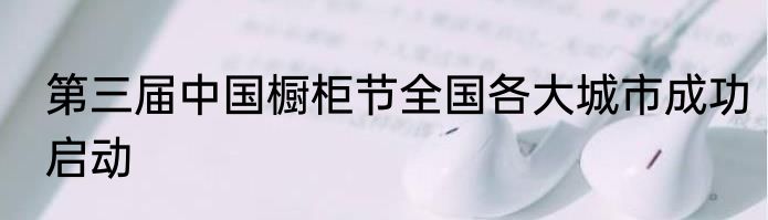 第三届中国橱柜节全国各大城市成功启动