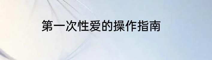 第一次性爱的操作指南