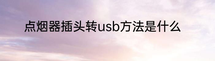 点烟器插头转usb方法是什么