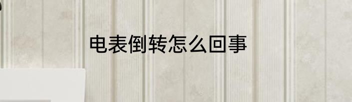 电表倒转怎么回事