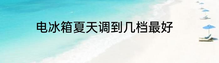 电冰箱夏天调到几档最好
