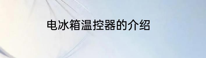 电冰箱温控器的介绍