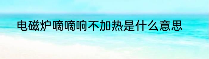 电磁炉嘀嘀响不加热是什么意思