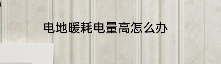 电地暖耗电量高怎么办