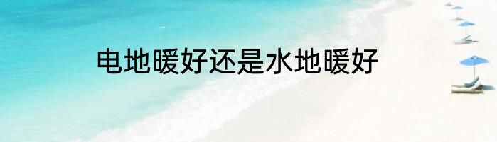 电地暖好还是水地暖好
