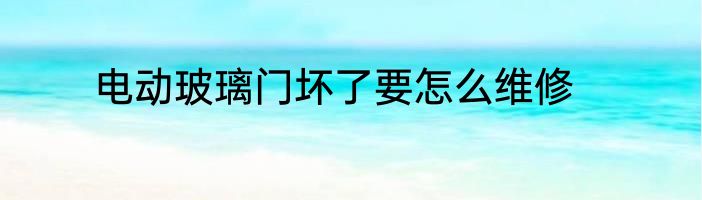 电动玻璃门坏了要怎么维修