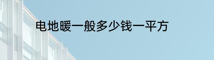 电地暖一般多少钱一平方