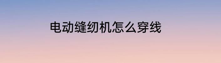 电动缝纫机怎么穿线