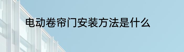 电动卷帘门安装方法是什么