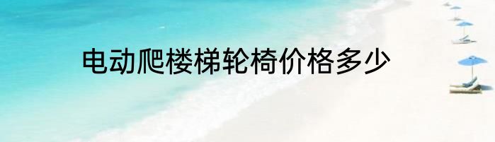 电动爬楼梯轮椅价格多少